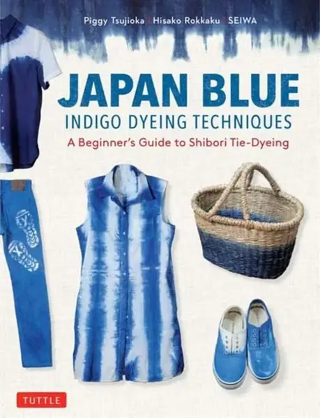 Japan Blue Indigo Dyeing Techniques - Piggy Tsujioka, Hisako Rokkaku, Seiwa