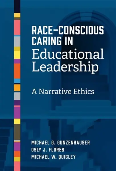 Race-Conscious Caring in Educational Leadership - Michael G. Gunzenhauser, Osly J. Flores, Michael W. Quigley
