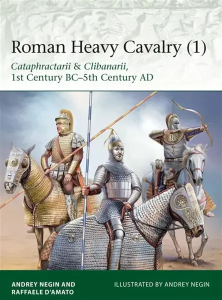 Roman Heavy Cavalry (1) - Raffaele  Dâ€™Amato, Dr Andrey Evgenevich Negin