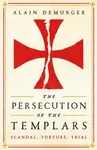 The Persecution of the Templars - Alain Demurger