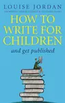 How To Write For Children And Get Published - Louise Jordan