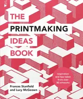 The Printmaking Ideas Book - Frances Stanfield, Lucy McGeown