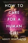 How to Care for a Human Girl (A Novel) - Ashley Wurzbacher - kniha z kategorie Společenská beletrie