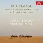 Cappella Mariana, Constantinople – Pilgrimage / Hudební pouť Kryštofa Haranta do Jeruzaléma / circa 1600 CD