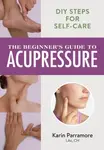 The Beginner's Guide to Acupressure - Karin Parramore