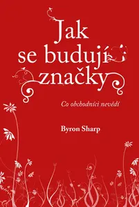 Jak se budují značky: Co obchodníci nevědí - Byron Sharp