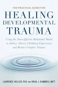 The Practical Guide for Healing Developmental Trauma - Heller Laurence, Brad Kammer