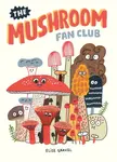 The Mushroom Fan Club - Elise Gravel