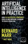 Artificial Intelligence in Practice (How 50 Successful Companies Used AI and Machine Learning to Solve Problems) - Bernard Marr