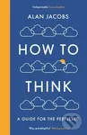 How To Think (A Guide for the Perplexed) - Alan Jacobs - kniha z kategorie Humanitní a společenské vědy
