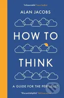 How To Think (A Guide for the Perplexed) - Alan Jacobs - kniha z kategorie Humanitní a společenské vědy