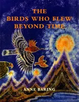 The Birds Who Flew Beyond Time - Anne Baring