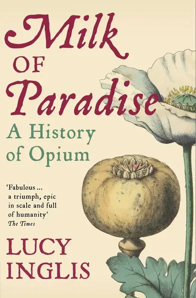 Milk of Paradise : A History of Opium - Lucy Inglis
