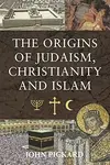 The Origins of Judaism, Christianity and Islam - John Pickard