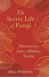 The Secret Life of Fungi - Aliyah Whiteley