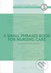 A small phrases book for nursing care - Gabriela Štefková, Mária Zamboriová - kniha z kategorie Medicína