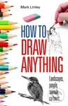 How To Draw Anything - Mark Linley - kniha z kategorie Teorie umění
