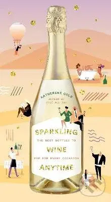 Sparkling Wine Anytime (The Best Bottles to Pop for Every Occasion) - Katherine Cole