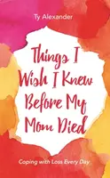 Things I Wish I Knew Before My Mom Died - Ty Alexander