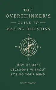 The Overthinker's Guide to Making Decisions - Joseph Nguyen