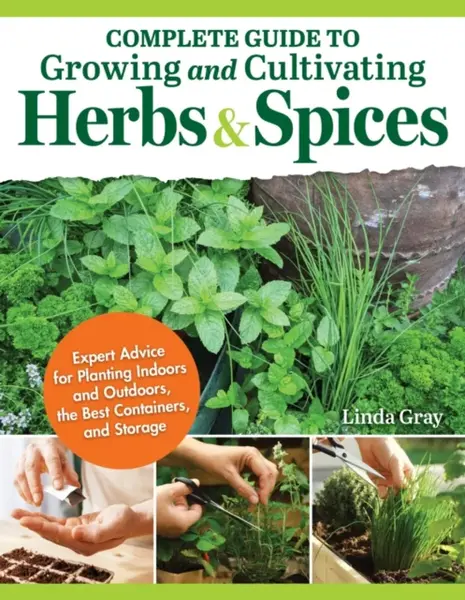 Complete Guide to Growing and Cultivating Herbs and Spices - Linda Gray