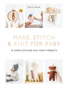 Make, Stitch & Knit For Baby - Ã‰milie Guelpa