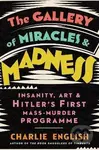 The Gallery of Miracles and Madness (Insanity, Art and Hitlers First Mass-Murder Programme) - kniha z kategorie Beletrie