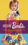 Dressing Barbie (A Celebration of the Clothes That Made America's Favorite Doll and the Incredible Woman Behind Them) - kniha z kategorie Humanitní a…