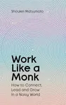 Work Like A Monk - Shoukei Matsumoto
