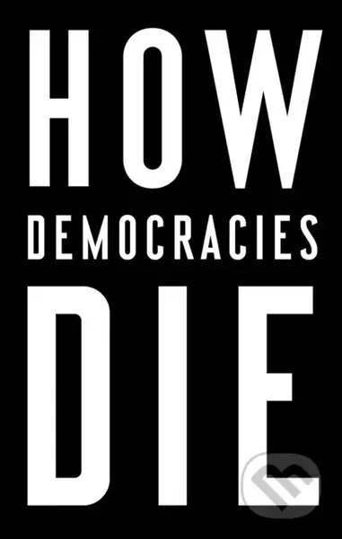 How Democracies Die - Daniel Ziblatt, Steven Levitsky