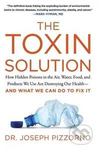 The Toxin Solution (How Hidden Poisons in the Air, Water, Food, and Products We Use are Destroying Our Health--and What We Can Do to Fix it) - kniha…