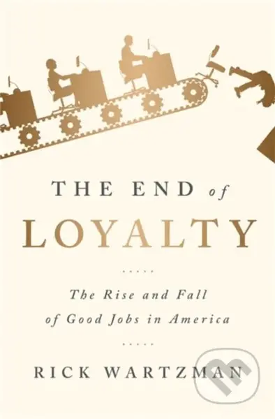 The End of Loyalty (The Rise and Fall of Good Jobs in America) - kniha z kategorie Byznys a management