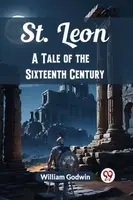 St. LeonA Tale of the Sixteenth Century (Edition2024) - William Godwin