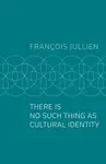 There Is No Such Thing as Cultural Identity - Francois  Jullien