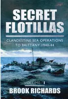 Secret Flotillas Vol 1: Clandestine Sea Operations to Brittany 1940-44 - Brooks Richards