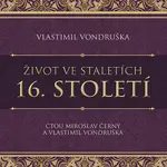 Život ve staletích - 16. století - Vlastimil Vondruška - audiokniha
