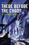 There Before the Chaos - K. B. Wagers