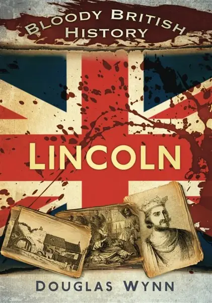 Bloody British History: Lincoln - Douglas Wynn