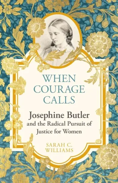 When Courage Calls: Josephine Butler and the Radical Pursuit of Justice for Women - Sarah C. Williams