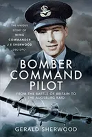 Bomber Command Pilot: From the Battle of Britain to the Augsburg Raid - Gerald Sherwood