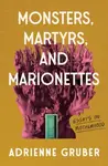 Monsters, Martyrs, and Marionettes - Adrienne Gruber