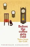 Before the coffee gets cold: Tales from the Café - Tošikazu Kawaguči