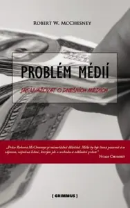 Problém médií. Jak uvažovat o dnešních médiích. - Robert McChesney