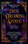 These Dreaming Spires: A Dark Academia Anthology - Genevieve Cogman, Olivie Blake, M. K. Lobb, Paul Kane, Marie O'Regan