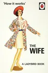 How it Works: The Wife - Jason Hazeley, Joel Morris