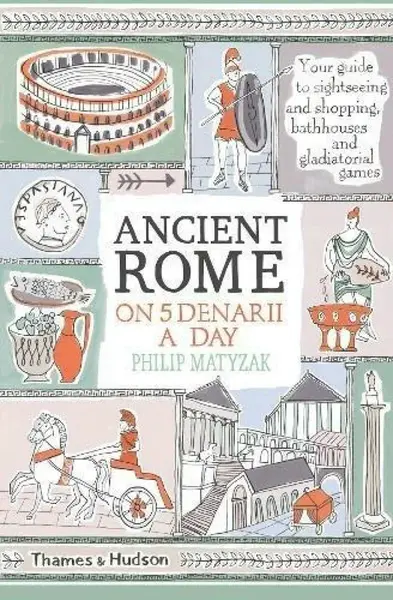 Ancient Rome on Five Denarii a Day - Philip Matyszak