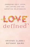 Love Defined â€“ Embracing God`s Vision for Lasting Love and Satisfying Relationships - Bethany Baird, Kristen Clark