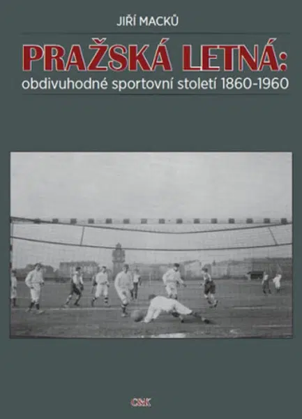 Pražská Letná: obdivuhodné sportovní století 1860-1960 - Jiří Macků