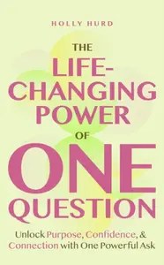 The Life-Changing Power of One Question - Holly Hurd