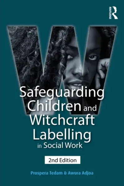 Safeguarding Children and Witchcraft Labelling in Social Work (Second Edition, New) - Prospera Tedam, Awura Adjoa